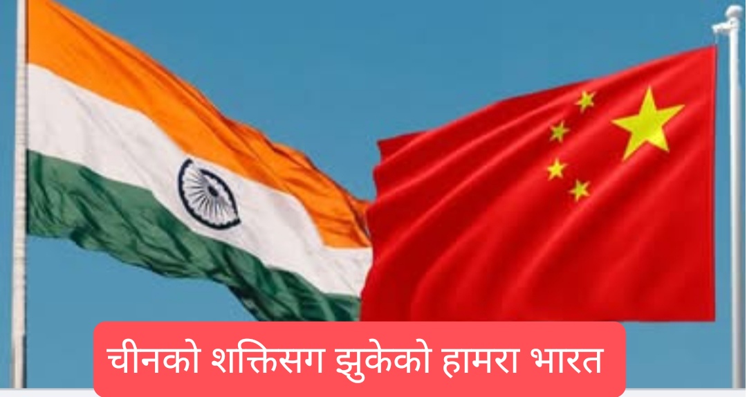भारतको दादागिरीले चीनसंग सकेन, अन्तत चीनको सरणमा पुग्यो भारत
