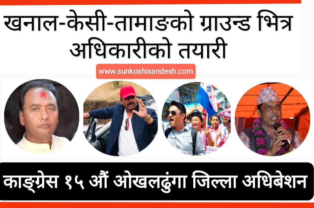 काङ्ग्रेस १५ औं अधिबेशन: ओखलढुंगामा सभापतिका उम्मेदवार घट्ने निश्चित ! खनाल, केसी, तामाङ र अधिकारी दौडमा